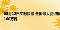 08月12日实时快报 全国最大羽绒服市场反季爆卖 三天卖出160万件