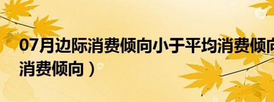 07月边际消费倾向小于平均消费倾向（边际消费倾向）