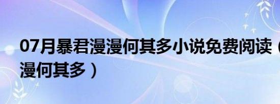 07月暴君漫漫何其多小说免费阅读（暴君漫漫何其多）