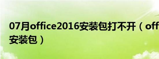 07月office2016安装包打不开（office2016安装包）