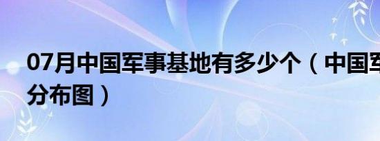 07月中国军事基地有多少个（中国军事基地分布图）