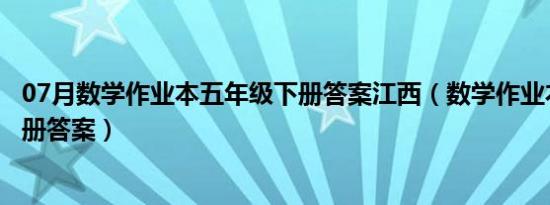 07月数学作业本五年级下册答案江西（数学作业本五年级下册答案）