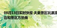 08月13日实时快报 夫妻景区玩漂流1死1伤 孩子刚4岁！正在和景区方协商