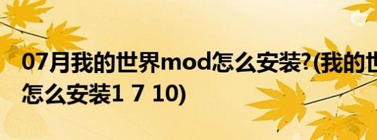 07月我的世界mod怎么安装?(我的世界mod怎么安装1 7 10)