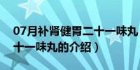 07月补肾健胃二十一味丸（关于补肾健胃二十一味丸的介绍）