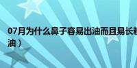 07月为什么鼻子容易出油而且易长粉刺（为什么鼻子容易出油）