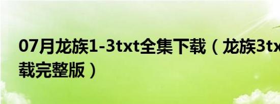 07月龙族1-3txt全集下载（龙族3txt全集下载完整版）