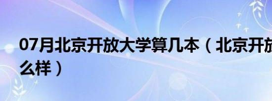 07月北京开放大学算几本（北京开放大学怎么样）