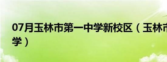 07月玉林市第一中学新校区（玉林市第一中学）