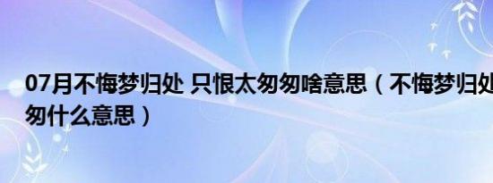 07月不悔梦归处 只恨太匆匆啥意思（不悔梦归处 只恨太匆匆什么意思）