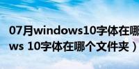 07月windows10字体在哪个文件夹（windows 10字体在哪个文件夹）