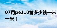 07月pe110管多少钱一米（pe110管多少钱一米）