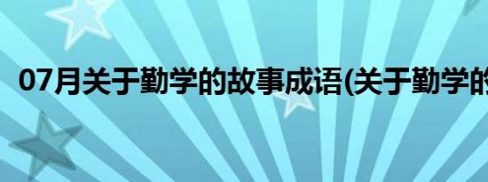 07月关于勤学的故事成语(关于勤学的故事)