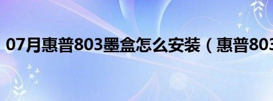 07月惠普803墨盒怎么安装（惠普803墨盒）