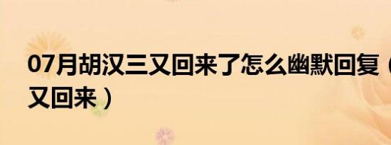 07月胡汉三又回来了怎么幽默回复（胡汉三又回来）