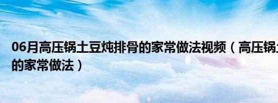 06月高压锅土豆炖排骨的家常做法视频（高压锅土豆炖排骨的家常做法）