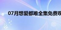 07月想爱都难全集免费观看(相爱都难)