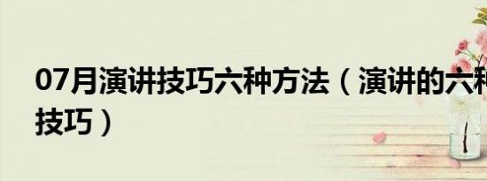 07月演讲技巧六种方法（演讲的六种方法和技巧）