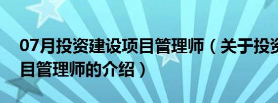 07月投资建设项目管理师（关于投资建设项目管理师的介绍）