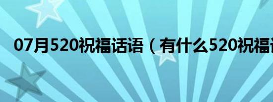 07月520祝福话语（有什么520祝福话语）