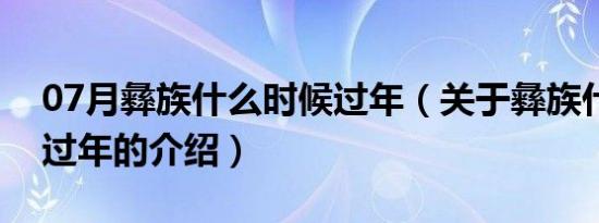 07月彝族什么时候过年（关于彝族什么时候过年的介绍）