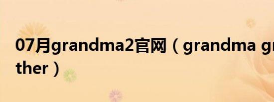 07月grandma2官网（grandma grandmother）