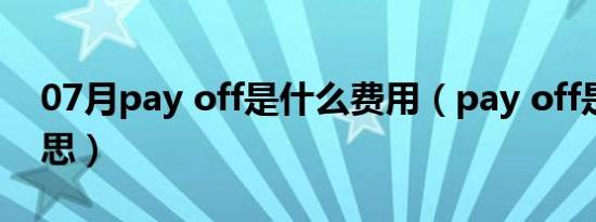 07月pay off是什么费用（pay off是什么意思）