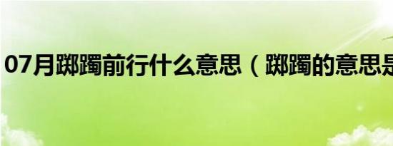 07月踯躅前行什么意思（踯躅的意思是什么）