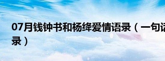 07月钱钟书和杨绛爱情语录（一句话爱情语录）