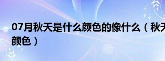 07月秋天是什么颜色的像什么（秋天是什么颜色）