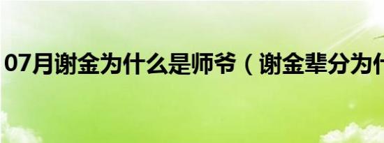 07月谢金为什么是师爷（谢金辈分为什么高）