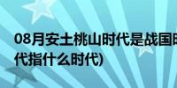 08月安土桃山时代是战国时代吗(安土桃山时代指什么时代)