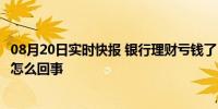 08月20日实时快报 银行理财亏钱了 有人一天亏1000元！是怎么回事