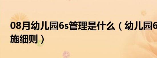 08月幼儿园6s管理是什么（幼儿园6s管理实施细则）