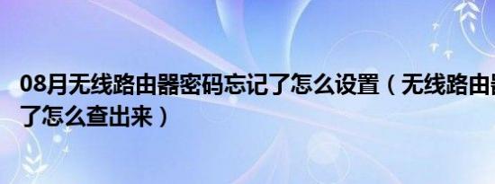 08月无线路由器密码忘记了怎么设置（无线路由器密码忘记了怎么查出来）