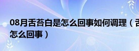 08月舌苔白是怎么回事如何调理（舌苔白是怎么回事）