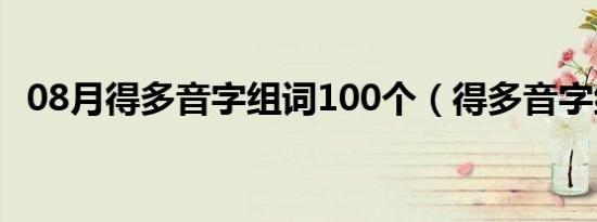 08月得多音字组词100个（得多音字组词）