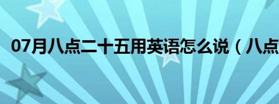 07月八点二十五用英语怎么说（八点二十）