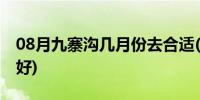 08月九寨沟几月份去合适(九寨沟几月份去最好)