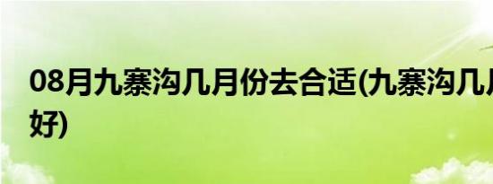 08月九寨沟几月份去合适(九寨沟几月份去最好)