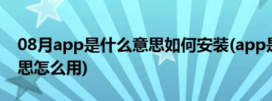 08月app是什么意思如何安装(app是什么意思怎么用)