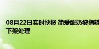 08月22日实时快报 简爱酸奶被指辣嗓子 公司已对相关产品下架处理