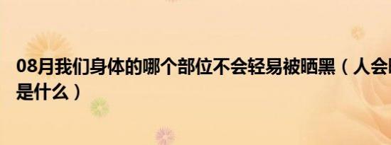 08月我们身体的哪个部位不会轻易被晒黑（人会晒黑的原因是什么）