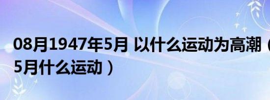 08月1947年5月 以什么运动为高潮（1947年5月什么运动）