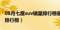 08月七座suv销量排行榜最新（七座suv销量排行榜）