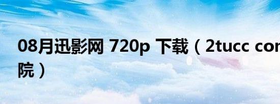 08月迅影网 720p 下载（2tucc com迅播影院）