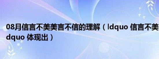 08月信言不美美言不信的理解（ldquo 信言不美 美言不信 rdquo 体现出）