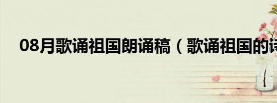 08月歌诵祖国朗诵稿（歌诵祖国的诗歌）