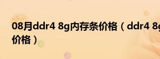 08月ddr4 8g内存条价格（ddr4 8g内存条价格）