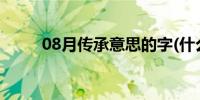 08月传承意思的字(什么叫传承字)